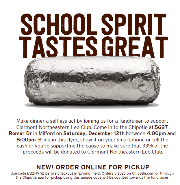 The Leo Club is hosting a fundraiser at the Milford Chipotle on Saturday, December 12th, 4p-8p. Show the attached flyer and they will donate 33% of the proceeds to the Leo Club. Carry out some great food and support a great cause!